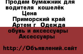 Продам бумажник для водителя (кошелёк )  › Цена ­ 1 000 - Приморский край, Артем г. Одежда, обувь и аксессуары » Аксессуары   